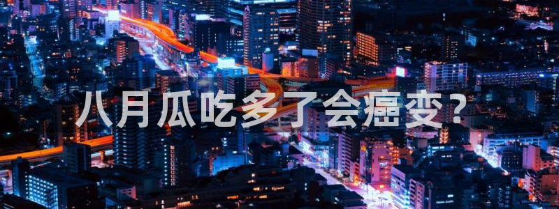 网站吃瓜:八月瓜吃多了会癌变?