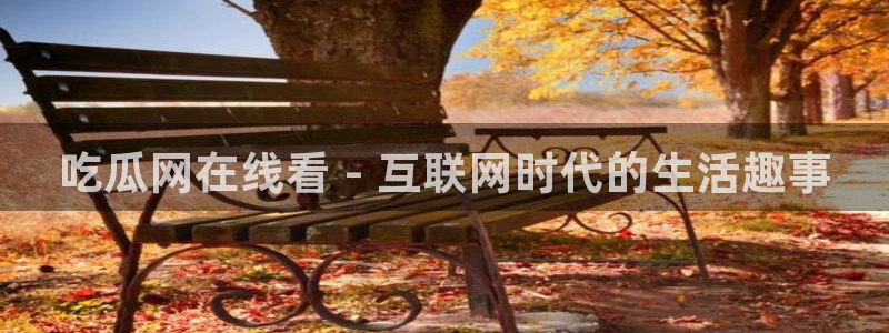 51吃瓜安卓下载:吃瓜网在线看 - 互联网时代的生活趣事