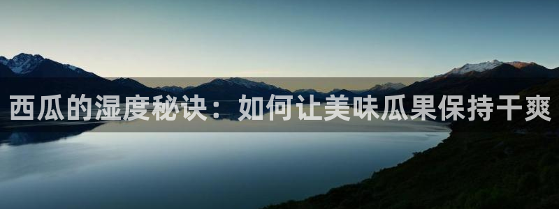51cg每日吃瓜:西瓜的湿度秘诀:如何让美味瓜果保持干爽