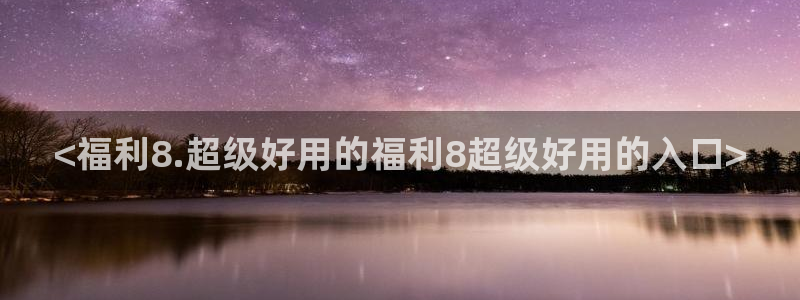 吃瓜今日吃瓜热门大瓜:<福利8.超级好用的福利8超级好用的入口>