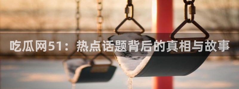 nanataipei吃瓜:吃瓜网51:热点话题背后的真相与故事