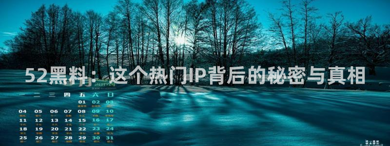 吃瓜吃瓜:52黑料:这个热门IP背后的秘密与真相