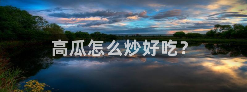 51吃瓜网热门大瓜:高瓜怎么炒好吃?